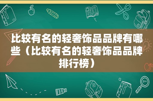 比较有名的轻奢饰品品牌有哪些（比较有名的轻奢饰品品牌排行榜）