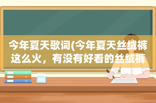 今年夏天歌词(今年夏天丝绒裤这么火，有没有好看的丝绒裤搭配推荐)