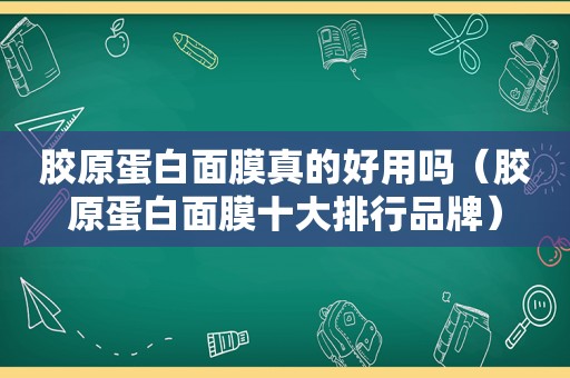 胶原蛋白面膜真的好用吗（胶原蛋白面膜十大排行品牌）