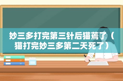 妙三多打完第三针后猫蔫了（猫打完妙三多第二天死了）