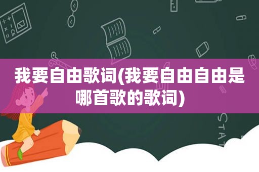 我要自由歌词(我要自由自由是哪首歌的歌词)