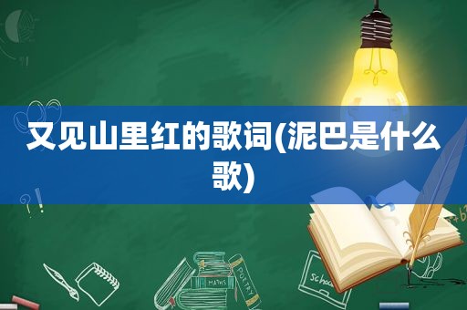 又见山里红的歌词(泥巴是什么歌)