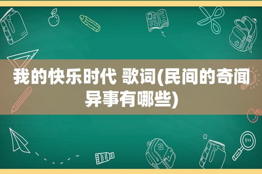 我的快乐时代 歌词(民间的奇闻异事有哪些)