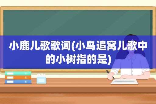 小鹿儿歌歌词(小鸟追窝儿歌中的小树指的是)