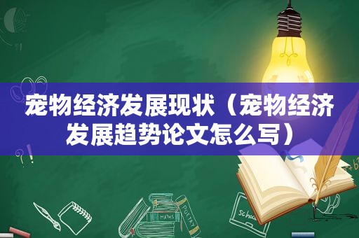 宠物经济发展现状（宠物经济发展趋势论文怎么写）