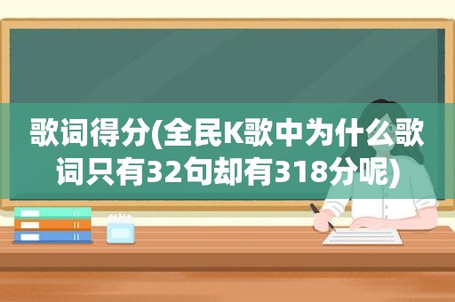 歌词得分(全民K歌中为什么歌词只有32句却有318分呢)