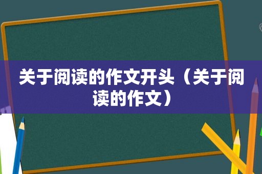 关于阅读的作文开头（关于阅读的作文）