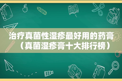 治疗真菌性湿疹最好用的药膏（真菌湿疹膏十大排行榜）