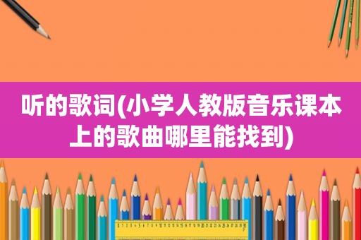 听的歌词(小学人教版音乐课本上的歌曲哪里能找到)