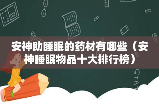 安神助睡眠的药材有哪些（安神睡眠物品十大排行榜）