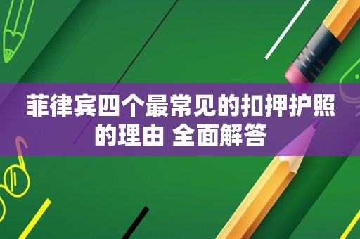 菲律宾四个最常见的扣押护照的理由 全面解答