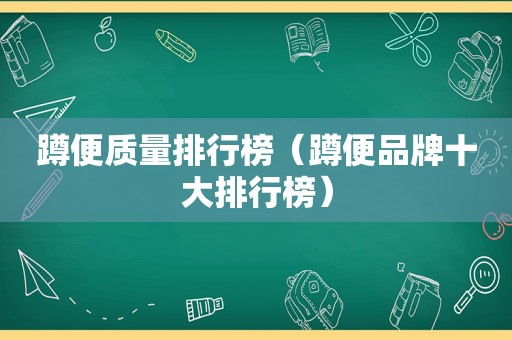 蹲便质量排行榜（蹲便品牌十大排行榜）