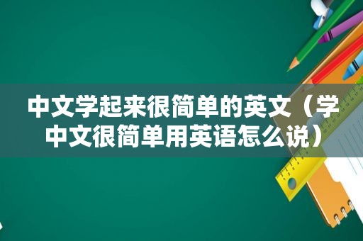 中文学起来很简单的英文（学中文很简单用英语怎么说）