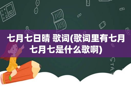 七月七日晴 歌词(歌词里有七月七月七是什么歌啊)