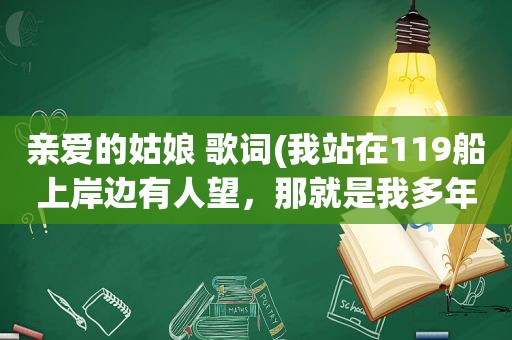 亲爱的姑娘 歌词(我站在119船上岸边有人望，那就是我多年不见心爱的姑娘…是什么歌)