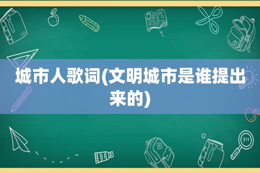 城市人歌词(文明城市是谁提出来的)