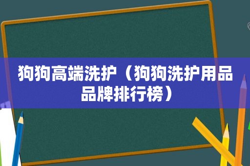 狗狗高端洗护（狗狗洗护用品品牌排行榜）