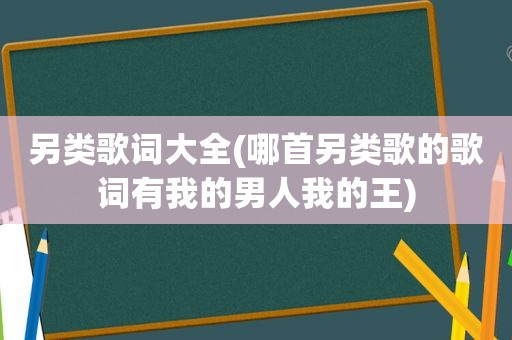 另类歌词大全(哪首另类歌的歌词有我的男人我的王)