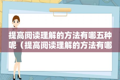 提高阅读理解的方法有哪五种呢（提高阅读理解的方法有哪五种）