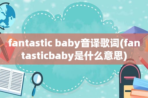 fantastic baby音译歌词(fantasticbaby是什么意思)