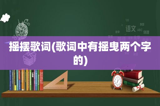 摇摆歌词(歌词中有摇曳两个字的)