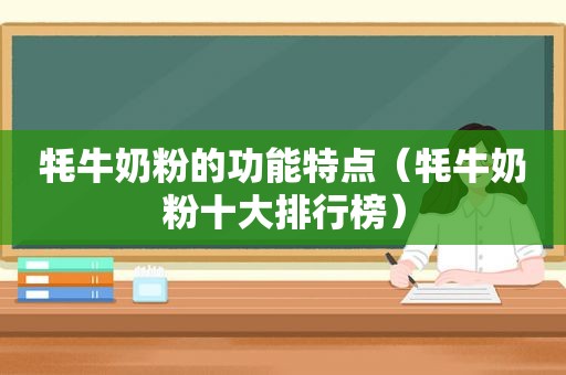 牦牛奶粉的功能特点（牦牛奶粉十大排行榜）