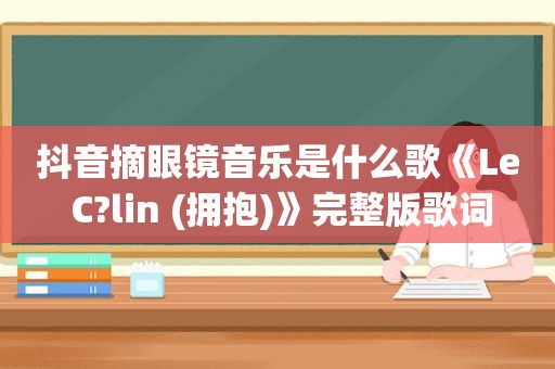 抖音摘眼镜音乐是什么歌《Le C?lin (拥抱)》完整版歌词