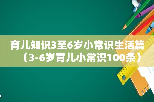 育儿知识3至6岁小常识生活篇（3-6岁育儿小常识100条）