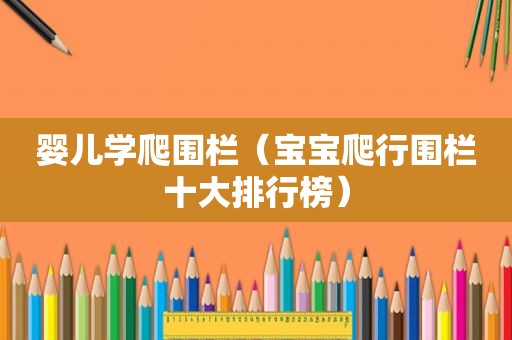 婴儿学爬围栏（宝宝爬行围栏十大排行榜）