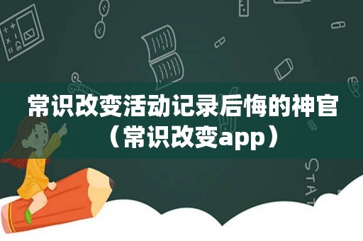 常识改变活动记录后悔的神官（常识改变app）