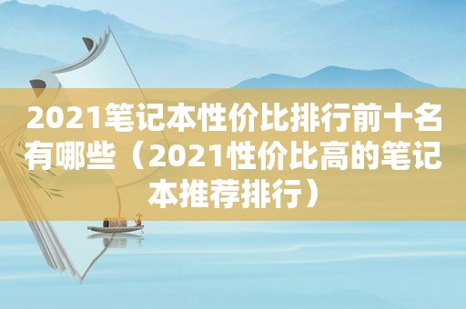 2021笔记本性价比排行前十名有哪些（2021性价比高的笔记本推荐排行）