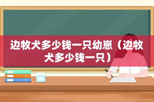 边牧犬多少钱一只幼崽（边牧犬多少钱一只）