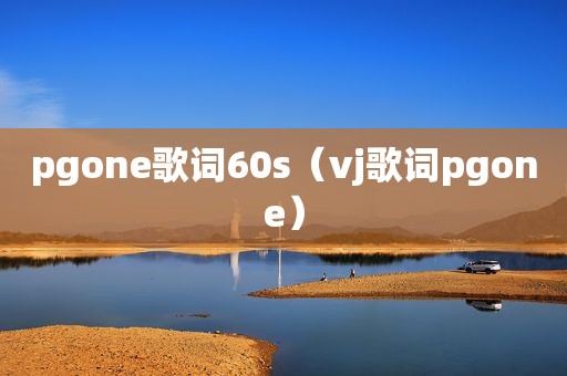 pgone歌词60s（vj歌词pgone）