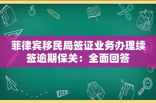 菲律宾移民局签证业务办理续签逾期保关：全面回答