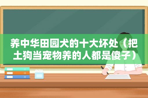 养中华田园犬的十大坏处（把土狗当宠物养的人都是傻子）