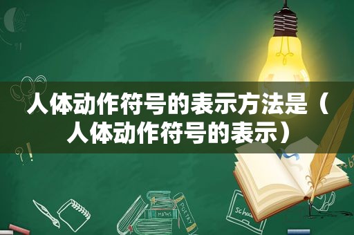 人体动作符号的表示方法是（人体动作符号的表示）