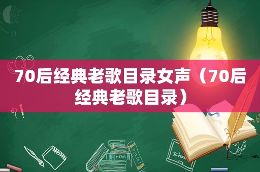 70后经典老歌目录女声（70后经典老歌目录）