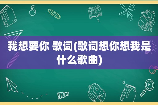 我想要你 歌词(歌词想你想我是什么歌曲)