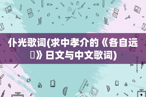 仆光歌词(求中孝介的《各自远飏》日文与中文歌词)