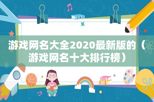 游戏网名大全2020最新版的（游戏网名十大排行榜）