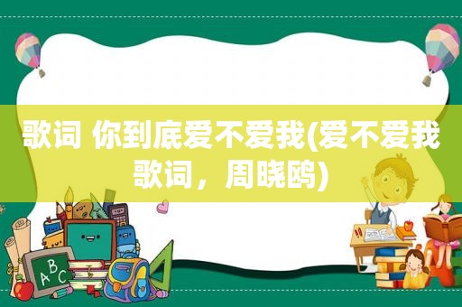 歌词 你到底爱不爱我(爱不爱我歌词，周晓鸥)