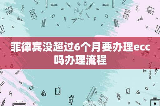 菲律宾没超过6个月要办理ecc吗办理流程