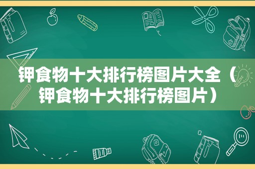 钾食物十大排行榜图片大全（钾食物十大排行榜图片）