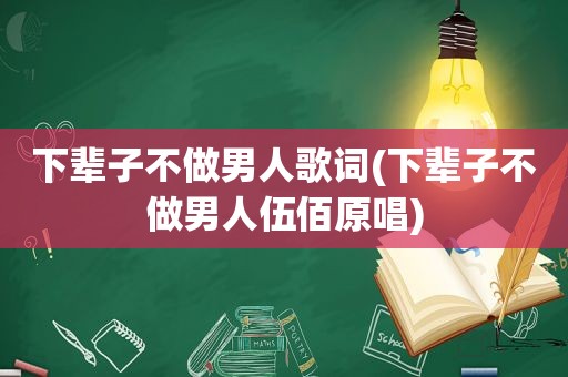 下辈子不做男人歌词(下辈子不做男人伍佰原唱)