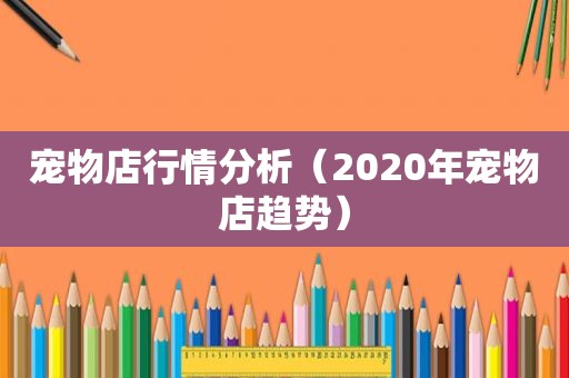 宠物店行情分析（2020年宠物店趋势）