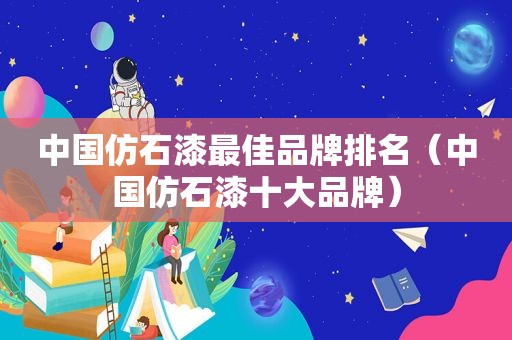 中国仿石漆最佳品牌排名（中国仿石漆十大品牌）