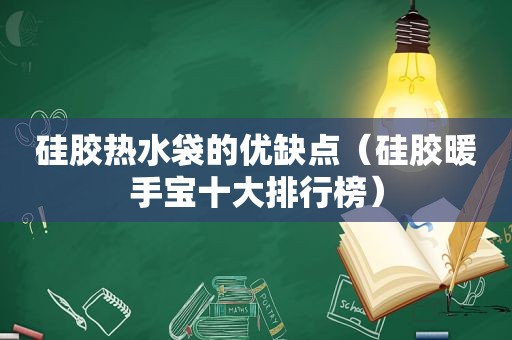 硅胶热水袋的优缺点（硅胶暖手宝十大排行榜）