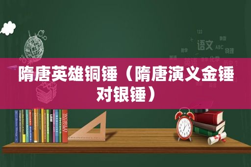 隋唐英雄铜锤（隋唐演义金锤对银锤）