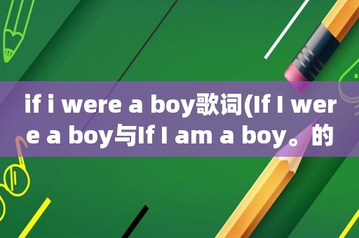 if i were a boy歌词(If I were a boy与If I am a boy。的的区别。为什么I后面可以用were)