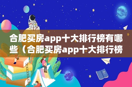 合肥买房app十大排行榜有哪些（合肥买房app十大排行榜）